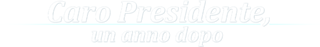Caro Presidente, un anno dopo logo