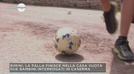 Rimini, la palla finisce in una casa vuota: due bambini interrogati in caserma thumbnail