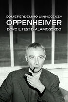 Come perdemmo l'innocenza - Oppenheimer dopo il test di Alamogordo Come perdemmo l'innocenza - Oppenheimer dopo il test di Alamogordo