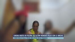 Simona morta in piscina, gli ultimi momenti felici con le amiche thumbnail