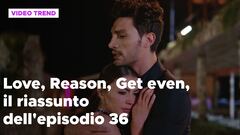 Love, Reason, Get even, il riassunto dell'episodio 36