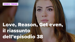 Love, Reason, Get even, il riassunto dell'episodio 38