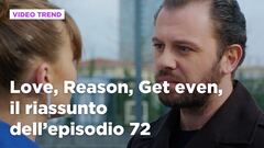 Love, Reason, Get even, il riassunto dell'episodio 72