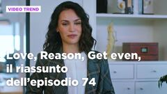 Love, Reason, Get even, il riassunto dell'episodio 74