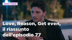 Love, Reason, Get even, il riassunto dell'episodio 77