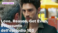 Love, Reason, Get even, il riassunto dell'episodio 103